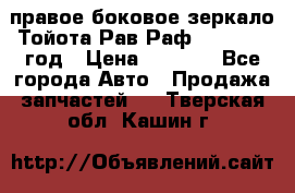 правое боковое зеркало Тойота Рав Раф 2013-2017 год › Цена ­ 7 000 - Все города Авто » Продажа запчастей   . Тверская обл.,Кашин г.